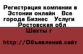 Регистрация компании в Эстонии онлайн - Все города Бизнес » Услуги   . Ростовская обл.,Шахты г.